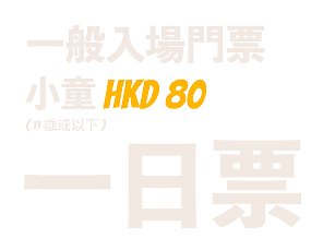 一般入場門票 小童 HKD 80 1日票